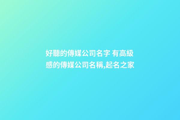 好聽的傳媒公司名字 有高級感的傳媒公司名稱,起名之家-第1張-公司起名-玄機派